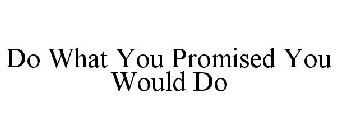DO WHAT YOU PROMISED YOU WOULD DO