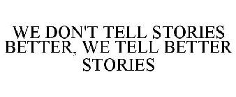 WE DON'T TELL STORIES BETTER, WE TELL BETTER STORIES
