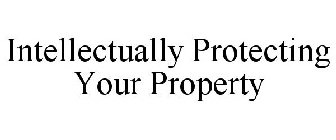 INTELLECTUALLY PROTECTING YOUR PROPERTY