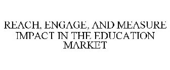 REACH, ENGAGE, AND MEASURE IMPACT IN THE EDUCATION MARKET