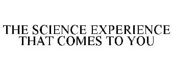 THE SCIENCE EXPERIENCE THAT COMES TO YOU