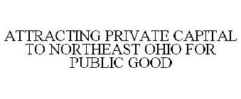 ATTRACTING PRIVATE CAPITAL TO NORTHEAST OHIO FOR PUBLIC GOOD