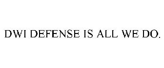 DWI DEFENSE IS ALL WE DO.