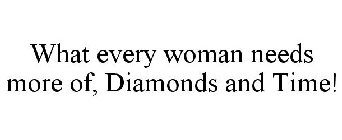 WHAT EVERY WOMAN NEEDS MORE OF, DIAMONDSAND TIME!