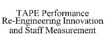 TAPE PERFORMANCE RE-ENGINEERING INNOVATION AND STAFF MEASUREMENT