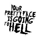 YOUR PRETTY FACE IS GOING TO HELL