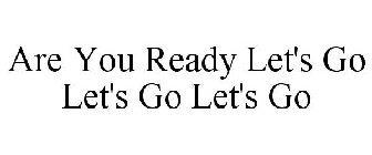 ARE YOU READY? LET'S GO! LET'S GO! LET'S GO!