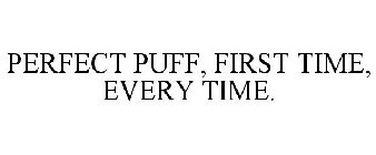 PERFECT PUFF, FIRST TIME, EVERY TIME.