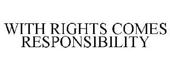 WITH RIGHTS COMES RESPONSIBILITY