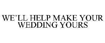 WE'LL HELP MAKE YOUR WEDDING YOURS