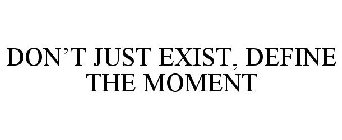 DON'T JUST EXIST, DEFINE THE MOMENT