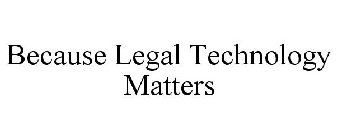 BECAUSE LEGAL TECHNOLOGY MATTERS