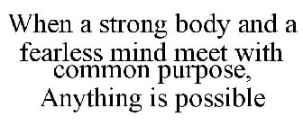 WHEN A STRONG BODY AND A FEARLESS MIND MEET WITH COMMON PURPOSE, ANYTHING IS POSSIBLE