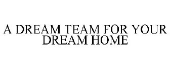 A DREAM TEAM FOR YOUR DREAM HOME