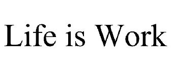 LIFE IS WORK