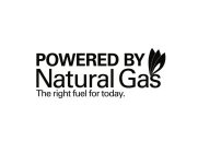 POWERED BY NATURAL GAS THE RIGHT FUEL FOR TODAY.