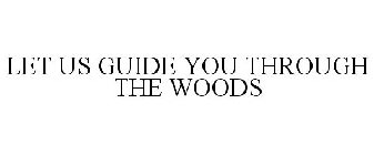 LET US GUIDE YOU THROUGH THE WOODS