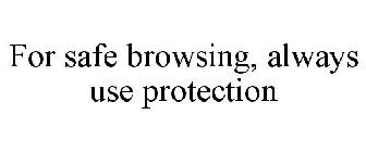 FOR SAFE BROWSING, ALWAYS USE PROTECTION