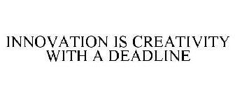 INNOVATION IS CREATIVITY WITH A DEADLINE