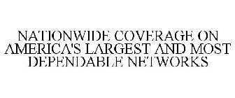 NATIONWIDE COVERAGE ON AMERICA'S LARGEST AND MOST DEPENDABLE NETWORKS