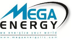 MEGA ENERGY WE ENERGIZE YOUR WORLD WWW.MEGAENERGYLLC.COM