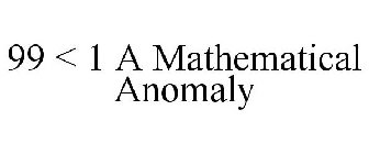 99 < 1 A MATHEMATICAL ANOMALY