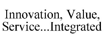 INNOVATION, VALUE, SERVICE...INTEGRATED