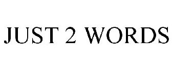 JUST 2 WORDS
