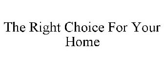 THE RIGHT CHOICE FOR YOUR HOME