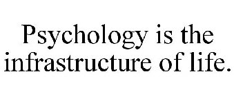 PSYCHOLOGY IS THE INFRASTRUCTURE OF LIFE.