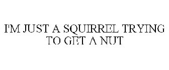 I'M JUST A SQUIRREL TRYING TO GET A NUT
