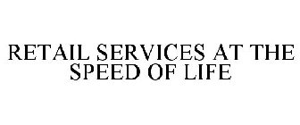 RETAIL SERVICES AT THE SPEED OF LIFE
