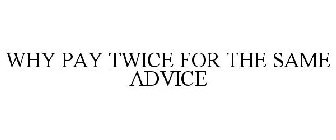 WHY PAY TWICE FOR THE SAME ADVICE