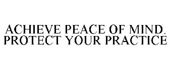 ACHIEVE PEACE OF MIND. PROTECT YOUR PRACTICE