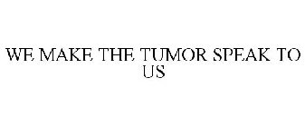 WE MAKE THE TUMOR SPEAK TO US.