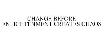 CHANGE BEFORE ENLIGHTENMENT CREATES CHAOS