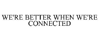 WE'RE BETTER WHEN WE'RE CONNECTED