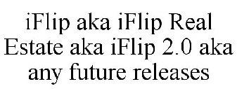 IFLIP AKA IFLIP REAL ESTATE AKA IFLIP 2.0 AKA ANY FUTURE RELEASES