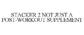 STACKER 2 NOT JUST A POST-WORKOUT SUPPLEMENT