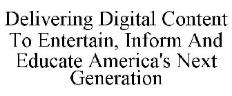 DELIVERING DIGITAL CONTENT TO ENTERTAIN, INFORM AND EDUCATE AMERICA'S NEXT GENERATION