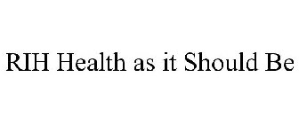 RIH HEALTH AS IT SHOULD BE