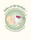 BABIES ARE LIKE ROSEBUDS...BOTH ARE FILLED WITH THE NEWNESS OF WONDROUS LIFE AND EXPECTATIONS OF BLOSSOMING TOMORROWS