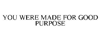 YOU WERE MADE FOR GOOD PURPOSE