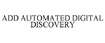 ADD AUTOMATED DIGITAL DISCOVERY