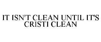 IT ISN'T CLEAN UNTIL IT'S CRISTI CLEAN