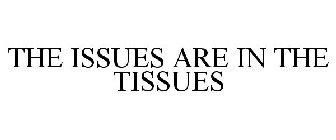THE ISSUES ARE IN THE TISSUES