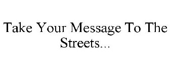 TAKE YOUR MESSAGE TO THE STREETS...