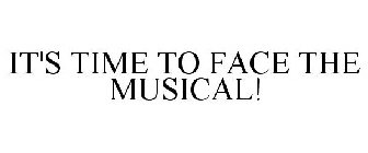 IT'S TIME TO FACE THE MUSICAL!