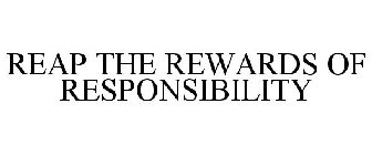 REAP THE REWARDS OF RESPONSIBILITY