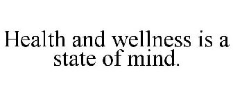 HEALTH AND WELLNESS IS A STATE OF MIND.